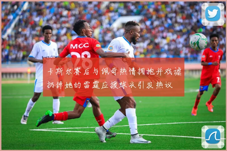 卡斯尔赛后与佩奇热情拥抱并戏谑扔掉她的雷霆应援球衣引发热议