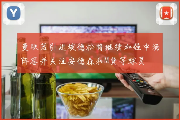 曼联若引进埃德松将继续加强中场阵容并关注安德森和M费等球员