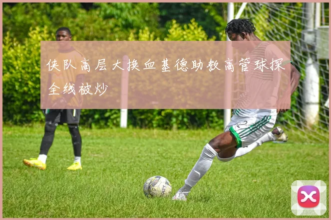 侠队高层大换血基德助教高管球探全线被炒