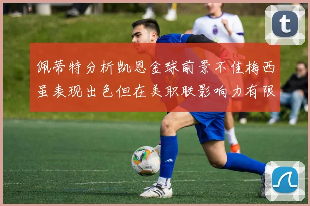 佩蒂特分析凯恩金球前景不佳梅西虽表现出色但在美职联影响力有限